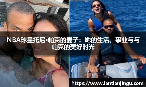 NBA球星托尼·帕克的妻子：她的生活、事业与与帕克的美好时光