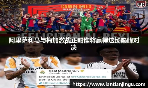 阿里萨利马与梅加激战正酣谁将赢得这场巅峰对决