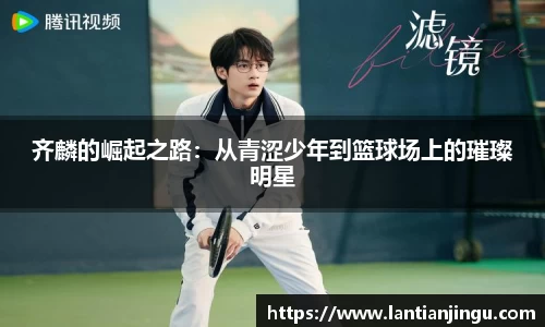 齐麟的崛起之路：从青涩少年到篮球场上的璀璨明星