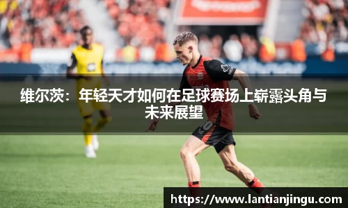 维尔茨：年轻天才如何在足球赛场上崭露头角与未来展望