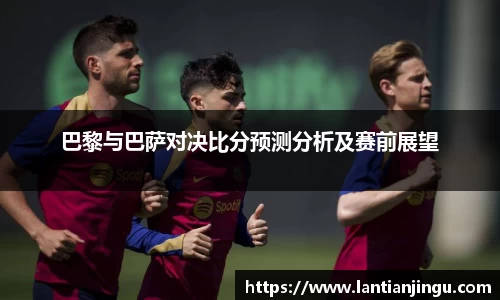 巴黎与巴萨对决比分预测分析及赛前展望