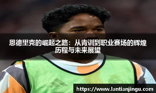 恩德里克的崛起之路：从青训到职业赛场的辉煌历程与未来展望
